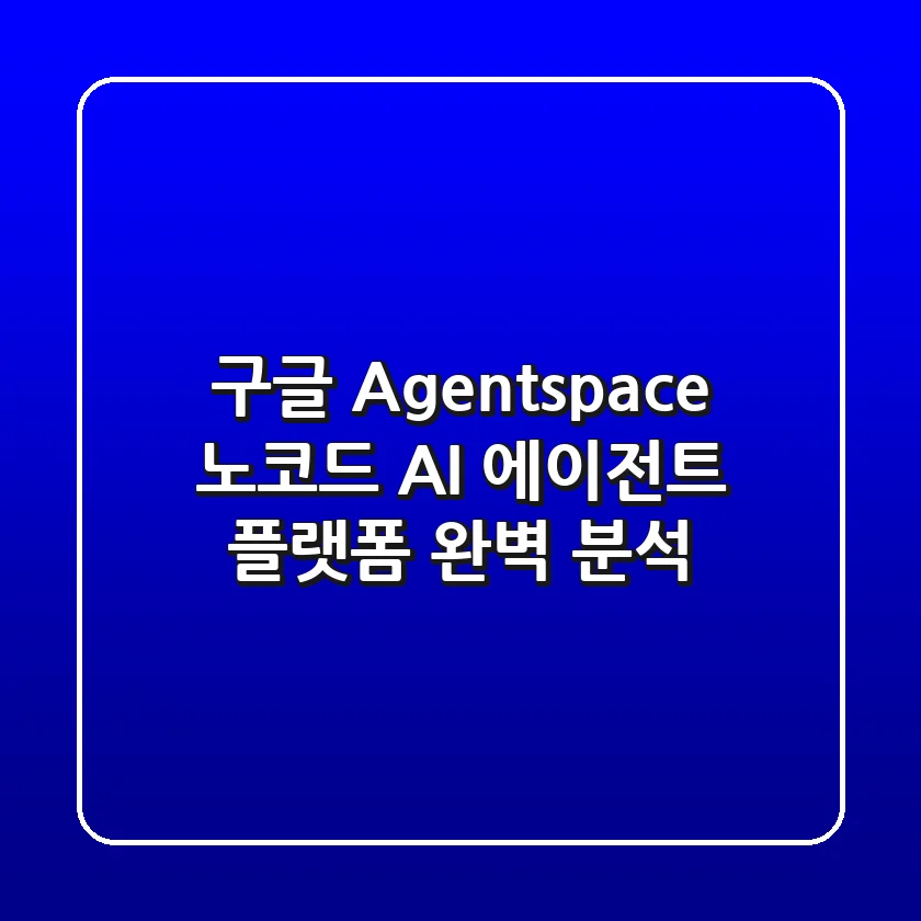구글 Agentspace: 노코드 AI 에이전트 플랫폼 완벽 분석! 🚀