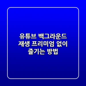 유튜브 백그라운드 재생: 프리미엄 없이 즐기는 방법