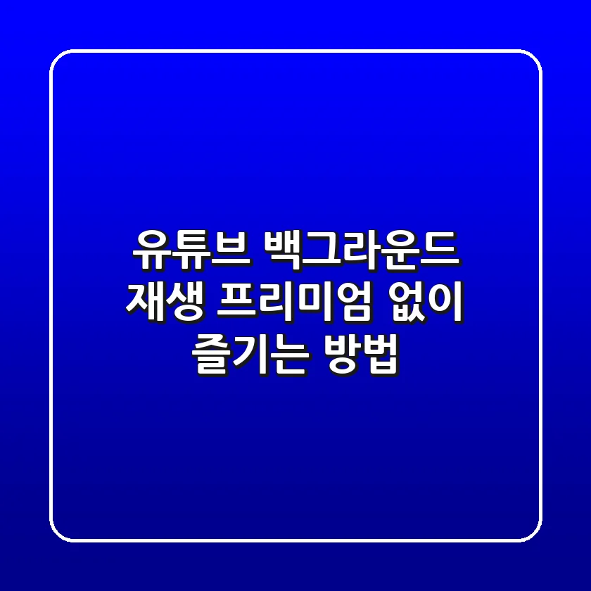 유튜브 백그라운드 재생: 프리미엄 없이 즐기는 방법