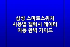 삼성 스마트스위치 사용법: 갤럭시 데이터 이동 완벽 가이드