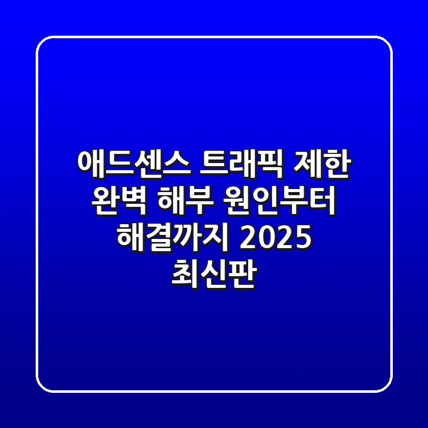 애드센스 트래픽 제한 완벽 해부: 원인부터 해결까지 2025 최신판