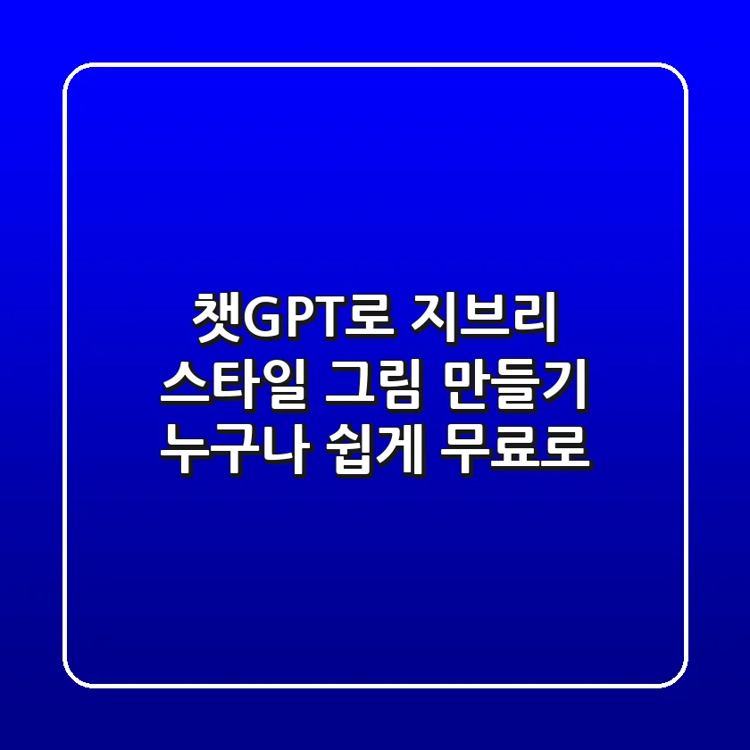 챗GPT로 지브리 스타일 그림 만들기: 누구나 쉽게, 무료로!