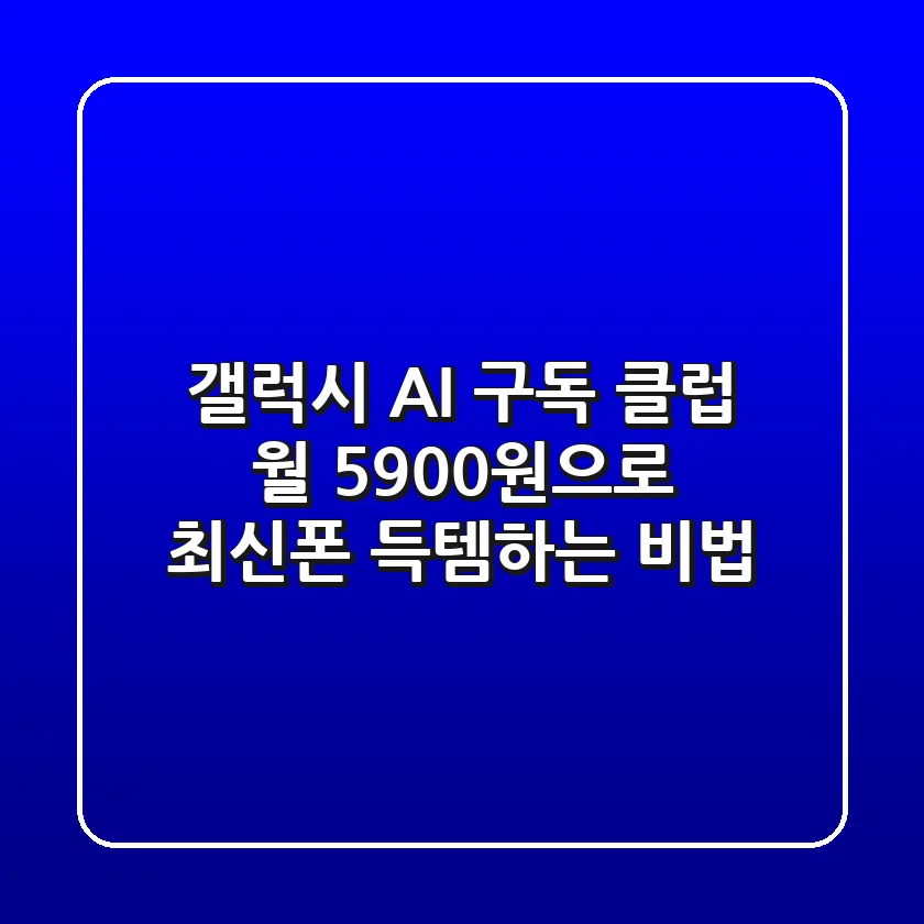 갤럭시 AI 구독 클럽: 월 5,900원으로 최신폰 득템하는 비법!