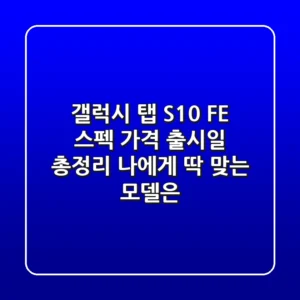 갤럭시 탭 S10 FE: 스펙, 가격, 출시일 총정리! 나에게 딱 맞는 모델은?
