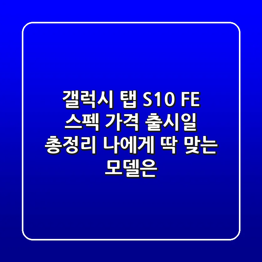 갤럭시 탭 S10 FE: 스펙, 가격, 출시일 총정리! 나에게 딱 맞는 모델은?