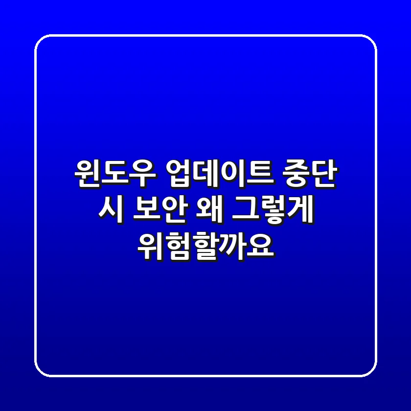 윈도우 업데이트 중단 시 보안, 왜 그렇게 위험할까요? 🛡️