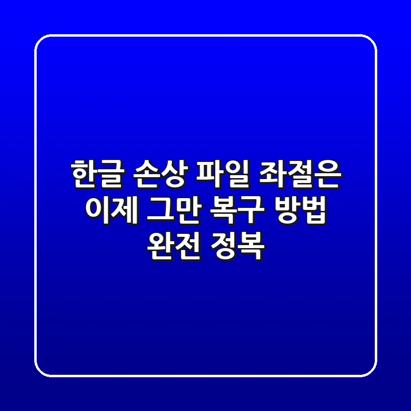 한글 손상 파일, 좌절은 이제 그만! 복구 방법 완전 정복