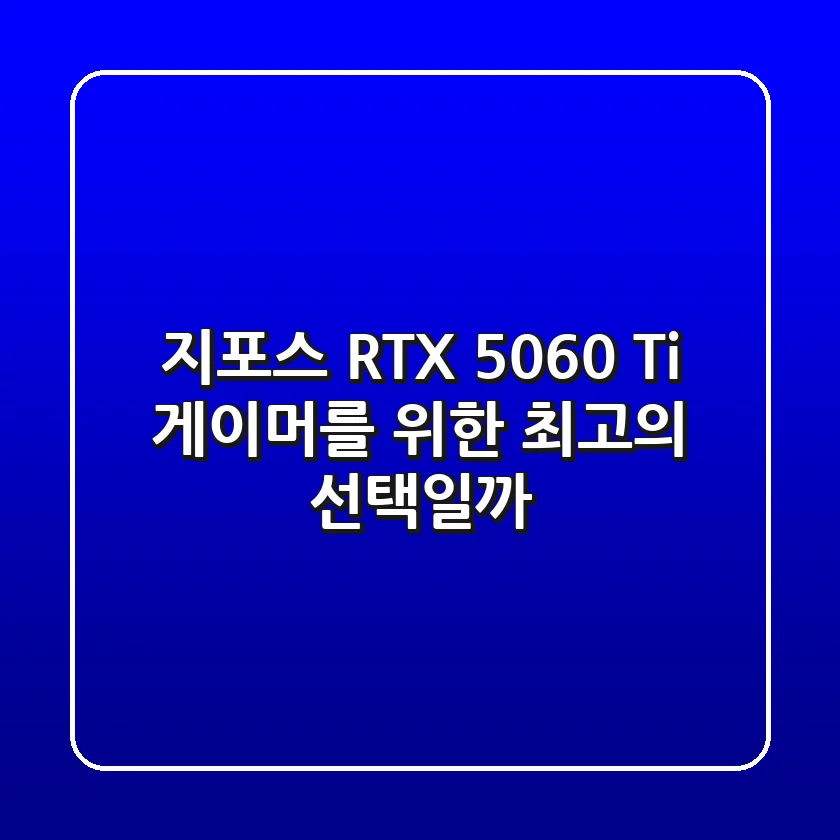 지포스 RTX 5060 Ti: 게이머를 위한 최고의 선택일까?