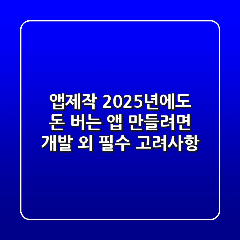 앱제작, 2025년에도 돈 버는 앱 만들려면? 개발 외 필수 고려사항