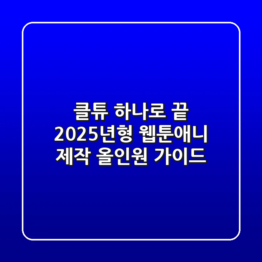클튜 하나로 끝! 2025년형 웹툰/애니 제작 올인원 가이드