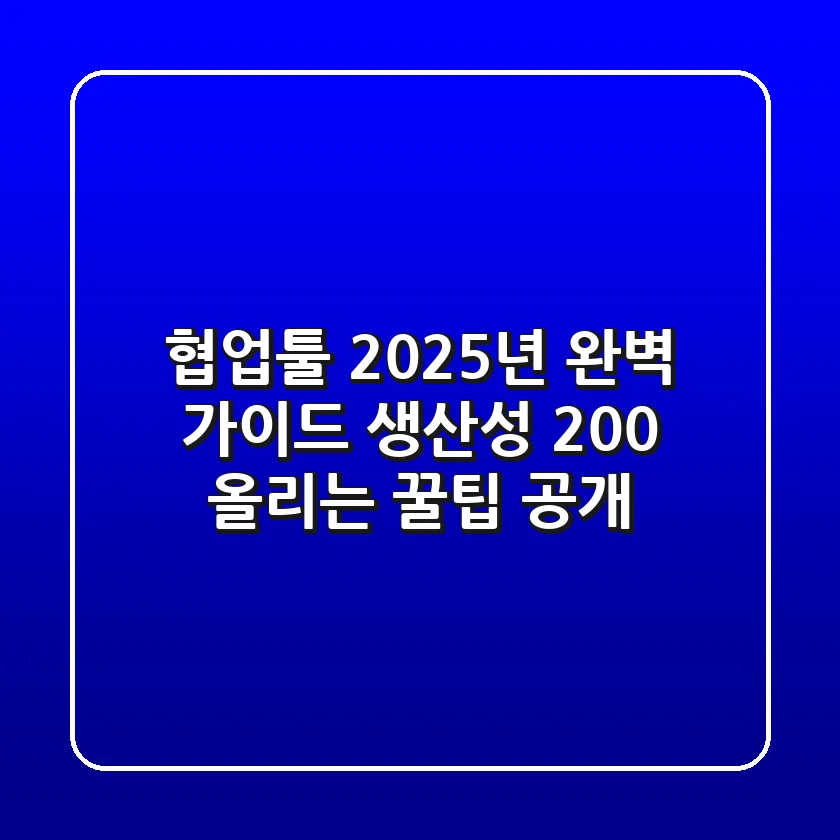 협업툴 2025년 완벽 가이드: 생산성 200% 올리는 꿀팁 공개