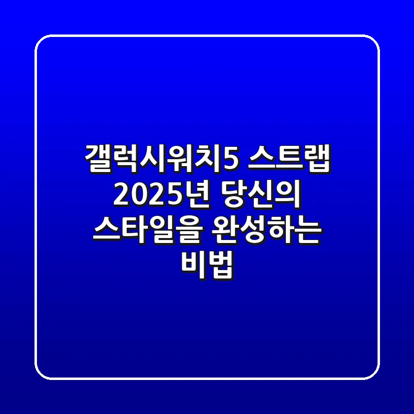 갤럭시워치5 스트랩: 2025년 당신의 스타일을 완성하는 비법