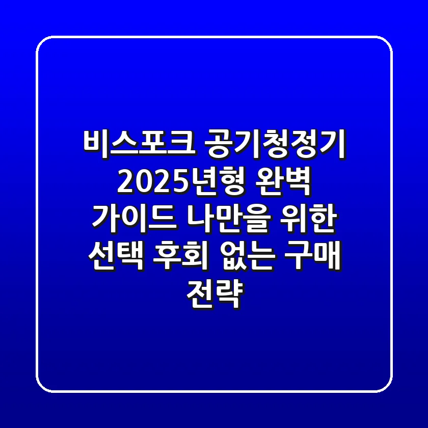 비스포크 공기청정기 2025년형 완벽 가이드: 나만을 위한 선택, 후회 없는 구매 전략