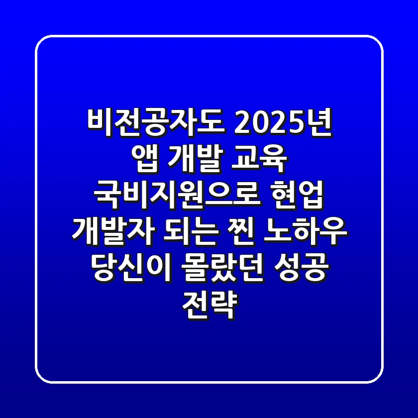 비전공자도 2025년 앱 개발 교육, 국비지원으로 현업 개발자 되는 '찐' 노하우: 당신이 몰랐던 성공 전략
