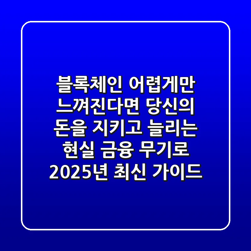 블록체인, 어렵게만 느껴진다면 당신의 돈을 지키고 늘리는 '현실 금융 무기'로! 2025년 최신 가이드
