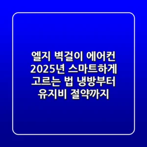 엘지 벽걸이 에어컨, 2025년 스마트하게 고르는 법: 냉방부터 유지비 절약까지!