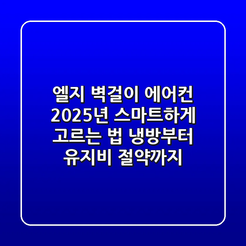 엘지 벽걸이 에어컨, 2025년 스마트하게 고르는 법: 냉방부터 유지비 절약까지!