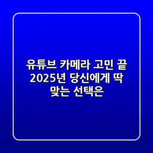 유튜브 카메라 고민 끝! 2025년 당신에게 딱 맞는 선택은?