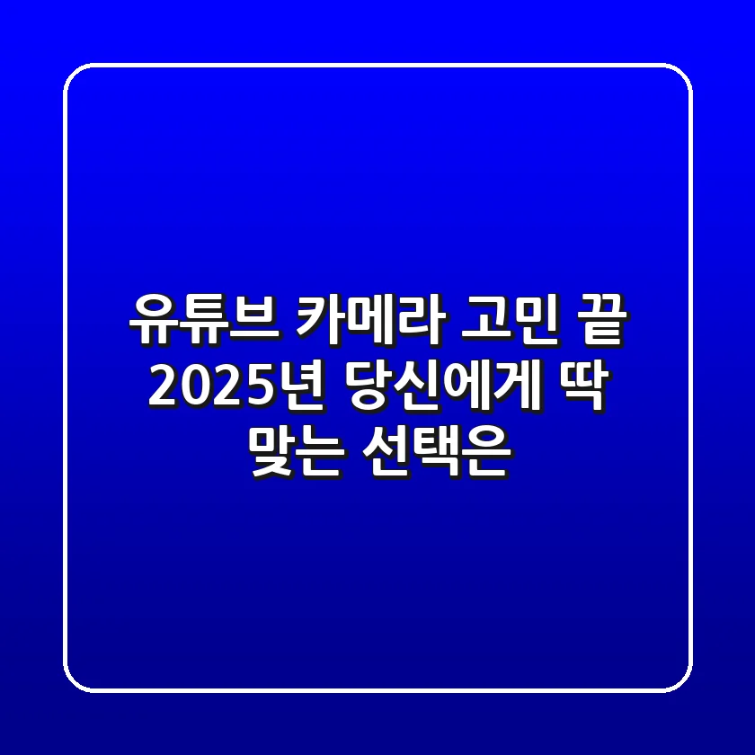 유튜브 카메라 고민 끝! 2025년 당신에게 딱 맞는 선택은?