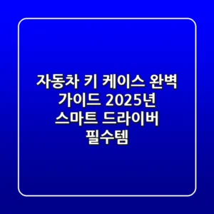 자동차 키 케이스 완벽 가이드: 2025년 스마트 드라이버 필수템