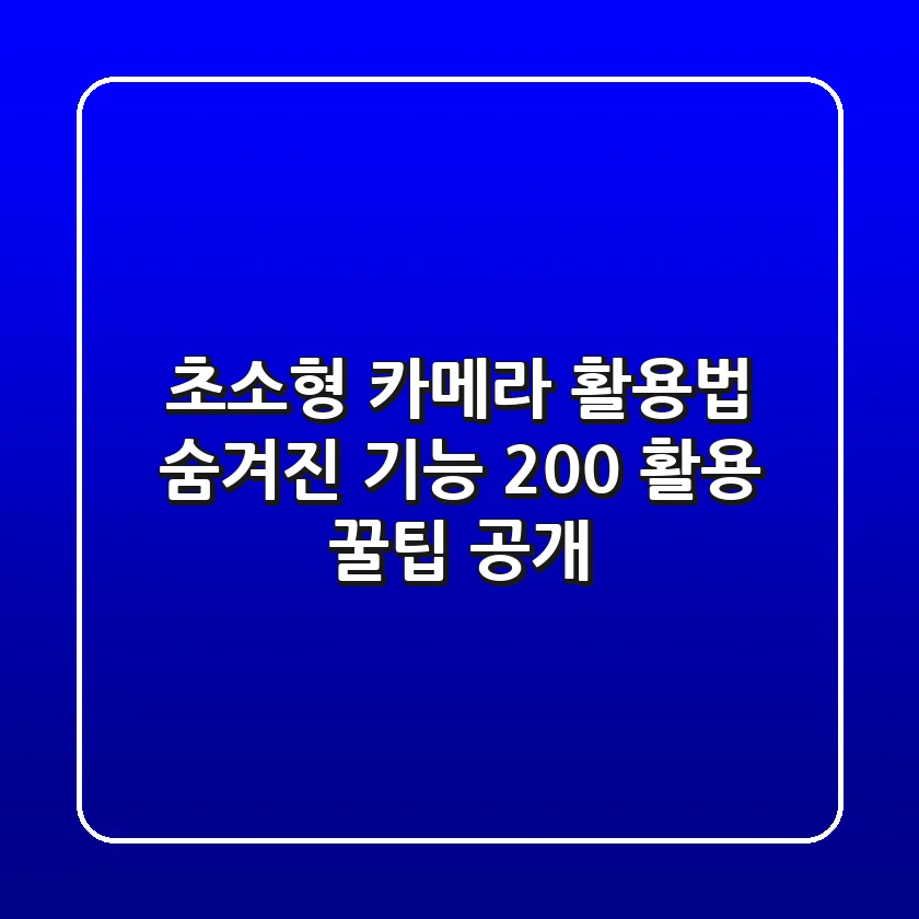 초소형 카메라 활용법: 숨겨진 기능 200% 활용 꿀팁 공개