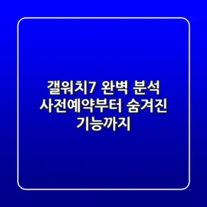 갤워치7 완벽 분석: 사전예약부터 숨겨진 기능까지 💯