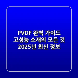 PVDF 완벽 가이드: 고성능 소재의 모든 것, 2025년 최신 정보