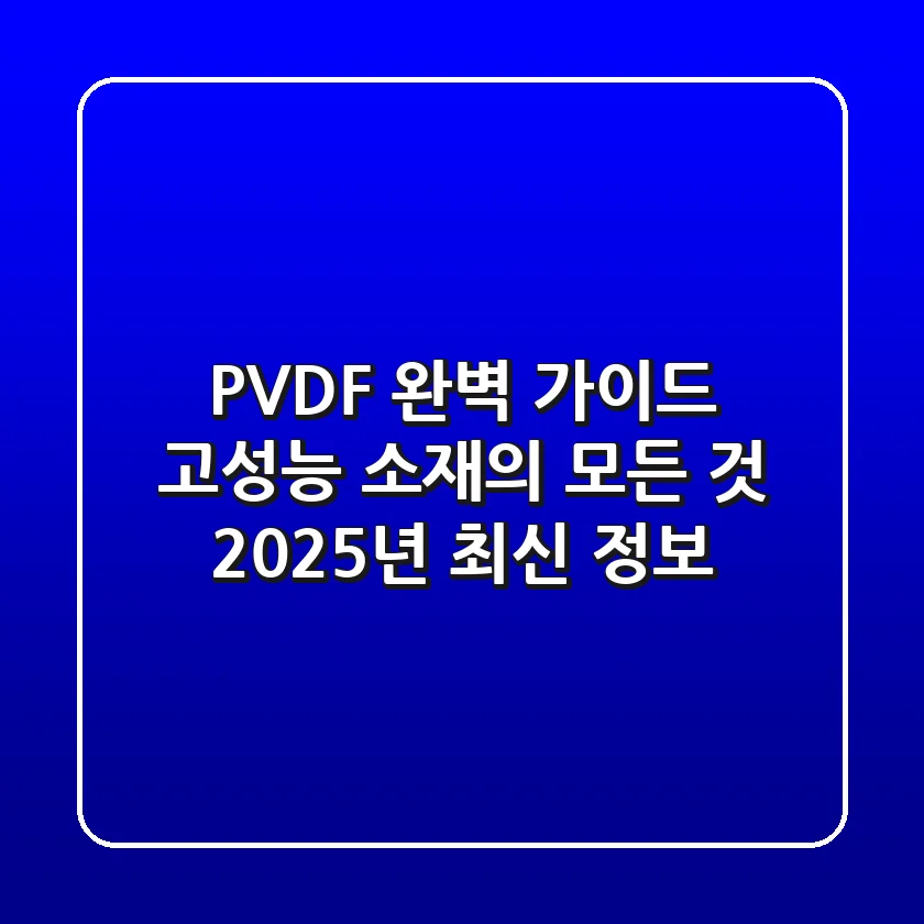 PVDF 완벽 가이드: 고성능 소재의 모든 것, 2025년 최신 정보