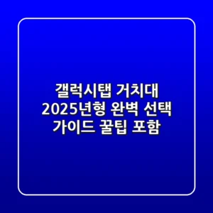 갤럭시탭 거치대: 2025년형 완벽 선택 가이드 (꿀팁 포함)