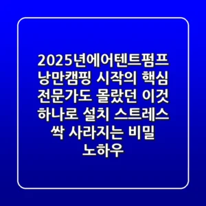 2025년에어텐트펌프, 낭만캠핑 시작의 핵심! 전문가도 몰랐던 ‘이것’ 하나로 설치 스트레스 싹 사라지는 비밀 노하우