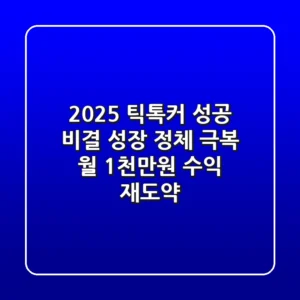 2025 틱톡커 성공 비결: 성장 정체 극복! 월 1천만원 수익 재도약