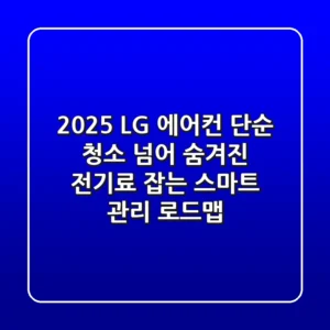 2025 LG 에어컨, 단순 청소 넘어 '숨겨진 전기료' 잡는 스마트 관리 로드맵
