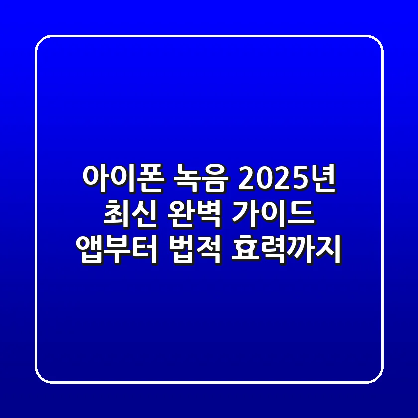 아이폰 녹음, 2025년 최신 완벽 가이드: 앱부터 법적 효력까지
