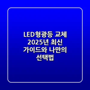 LED형광등 교체: 2025년 최신 가이드와 나만의 선택법