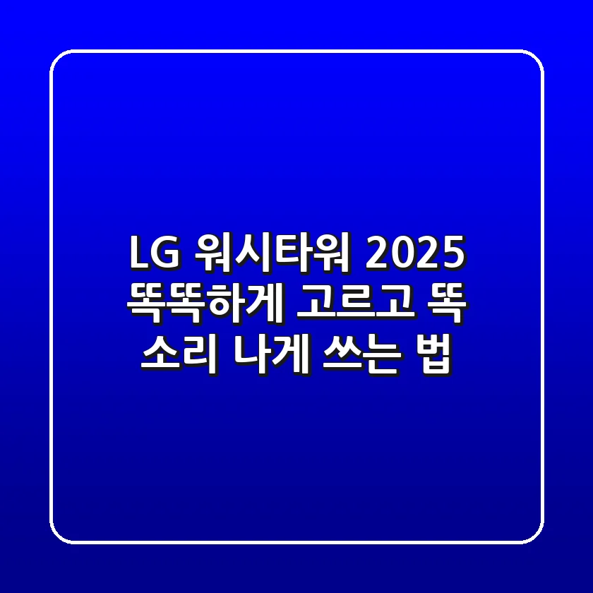 LG 워시타워 2025, 똑똑하게 고르고 똑 소리 나게 쓰는 법