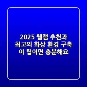 2025 웹캠 추천과 최고의 화상 환경 구축, 이 팁이면 충분해요!
