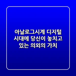 아날로그시계, 디지털 시대에 당신이 놓치고 있는 의외의 가치