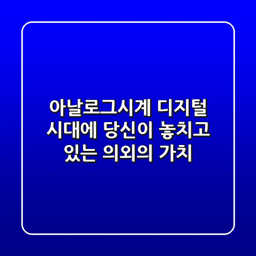 아날로그시계, 디지털 시대에 당신이 놓치고 있는 의외의 가치