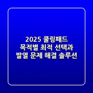 2025 쿨링패드: 목적별 최적 선택과 발열 문제 해결 솔루션