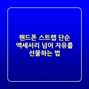 핸드폰 스트랩, 단순 액세서리 넘어 '자유'를 선물하는 법