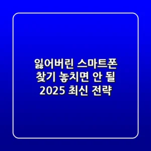 잃어버린 스마트폰 찾기: 놓치면 안 될 2025 최신 전략
