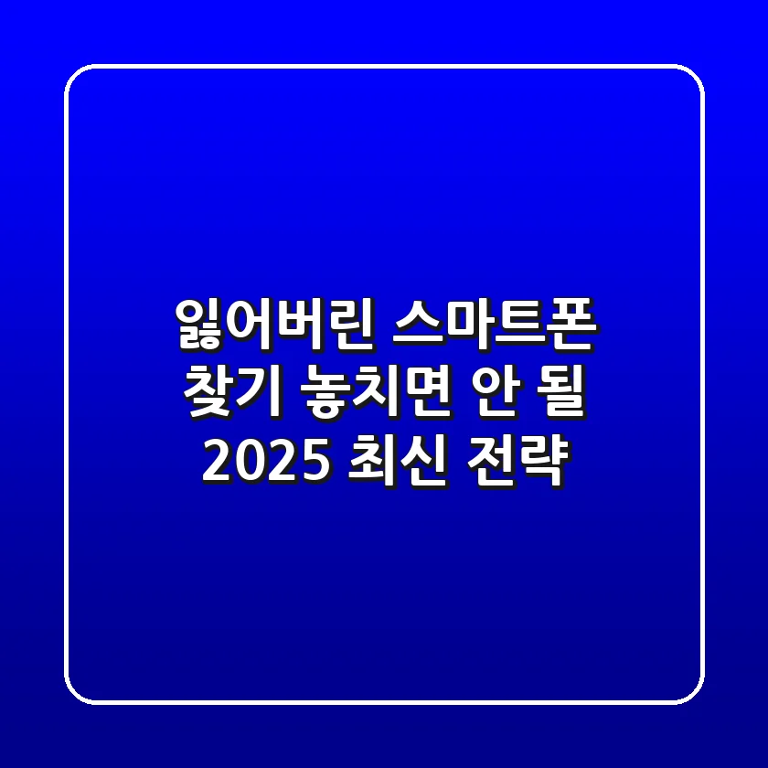 잃어버린 스마트폰 찾기: 놓치면 안 될 2025 최신 전략