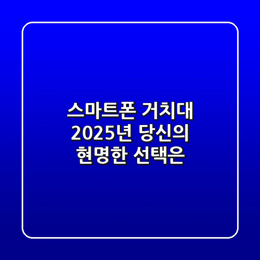 스마트폰 거치대, 2025년 당신의 현명한 선택은?