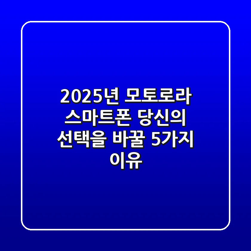 2025년 모토로라 스마트폰, 당신의 선택을 바꿀 5가지 이유