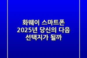 화웨이 스마트폰: 2025년, 당신의 다음 선택지가 될까?