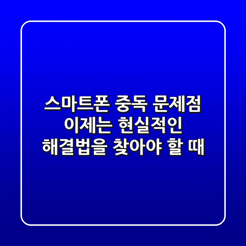 스마트폰 중독 문제점, 이제는 현실적인 해결법을 찾아야 할 때