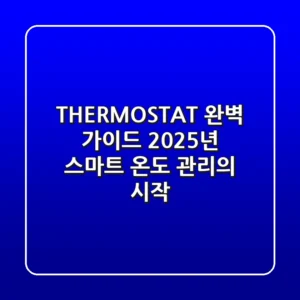 THERMOSTAT 완벽 가이드: 2025년 스마트 온도 관리의 시작