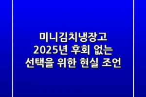 미니김치냉장고, 2025년 후회 없는 선택을 위한 현실 조언