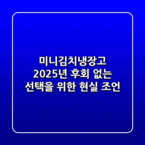 미니김치냉장고, 2025년 후회 없는 선택을 위한 현실 조언