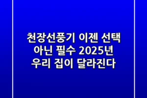 천장선풍기, 이젠 선택 아닌 필수! 2025년 우리 집이 달라진다